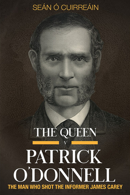 The Queen V Patrick O'Donnell: The Man Who Shot the Informer James Carey - Seán Ó. Cuirreáin