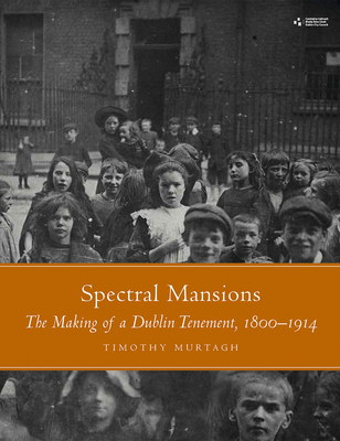 Spectral Mansions: The Making of a Dublin Tenement, 1800-1914 - Timothy Murtagh