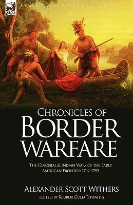 Chronicles of Border Warfare: the Colonial & Indian Wars of the Early American Frontier 1742-1795 - Alexander Scott Withers