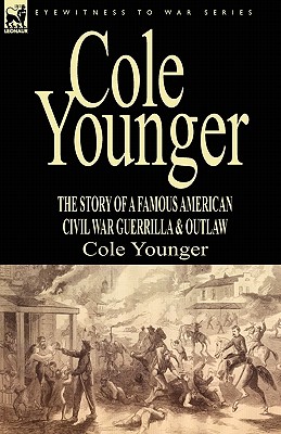 Cole Younger: the Story of a Famous American Civil War Guerrilla & Outlaw - Cole Younger