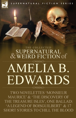 The Collected Supernatural and Weird Fiction of Amelia B. Edwards: Contains Two Novelettes 'Monsieur Maurice' and 'The Discovery of the Treasure Isles - Amelia B. Edwards