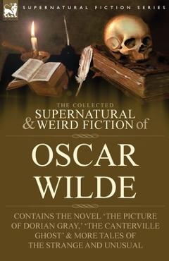 Coperta cărții 'The Collected Supernatural & Weird Fiction of Oscar Wilde-Includes the Novel 'The Picture of Dorian Gray, ' 'Lord'
