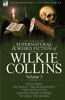 The Collected Supernatural and Weird Fiction of Wilkie Collins: Volume 3-Contains one novel 'Dead Secret, ' two novelettes 'Mrs Zant and the Ghost' an - Wilkie Collins