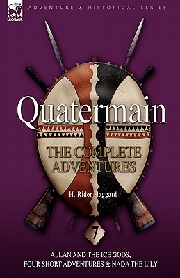 Quatermain: the Complete Adventures: 7-Allan and the Ice Gods, Four Short Adventures & Nada the Lily - H. Rider Haggard