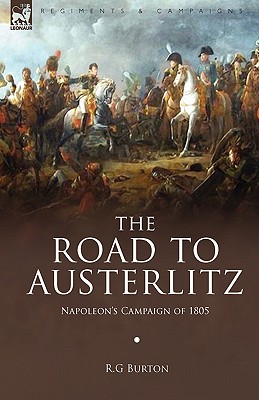 The Road to Austerlitz: Napoleon's Campaign of 1805 - R. G. Burton