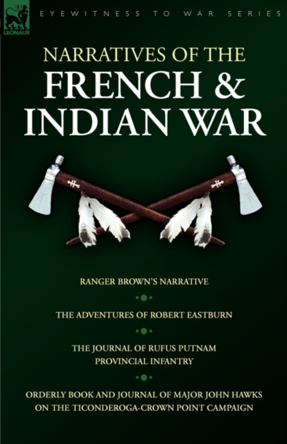 Narratives of the French & Indian War: Ranger Brown's Narrative, the Adventures of Robert Eastburn, the Journal of Rufus Putnam-Provincial Infantry & - Robert Eastburn