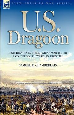 Poza produsului U. S. Dragoon: Experiences in the Mexican War 1846-48 and on the South Western Frontier - Samuel E. Chamberlain