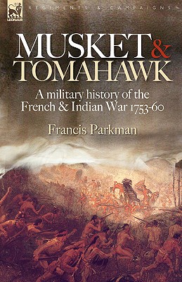 Musket & Tomahawk: A Military History of the French & Indian War, 1753-1760 - Francis Jr. Parkman