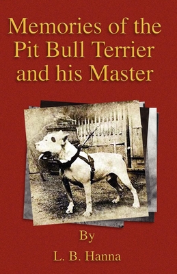 Memories of the Pit Bull Terrier and His Master (History of Fighting Dogs Series) - L. B. Hanna