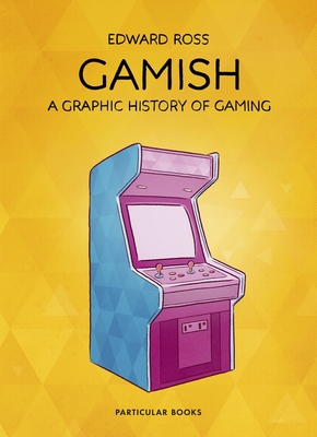 Gamish: A Graphic History of Gaming - Edward Ross