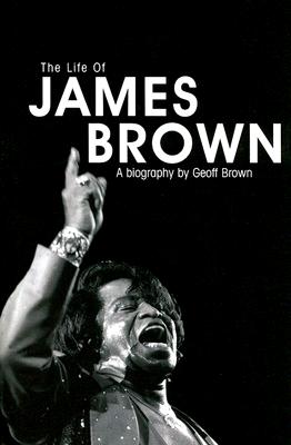 Life of James Brown: A Biography - Geoff Brown