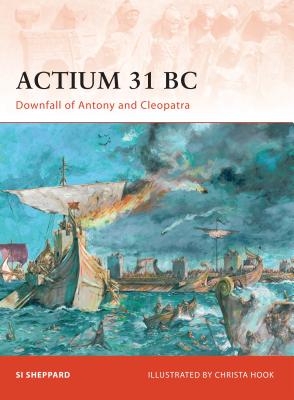 Actium 31 BC: Downfall of Antony and Cleopatra - Si Sheppard