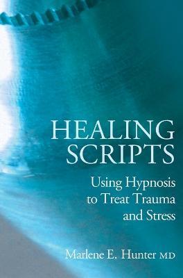 Healing Scripts: Using Hypnosis to Treat Trauma and Stress - Marlene E. Hunter