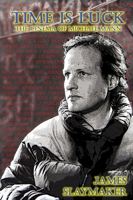Time is Luck: The Cinema of Michael Mann - James Slaymaker