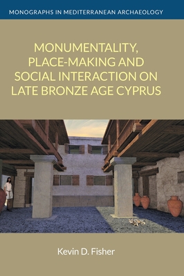 Monumentality, Place-Making and Social Interaction on Late Bronze Age Cyprus - Kevin D. Fisher