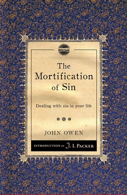 The Mortification of Sin: Dealing with Sin in Your Life - John Owen