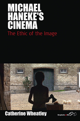 Michael Haneke's Cinema: The Ethic of the Image - Catherine Wheatley