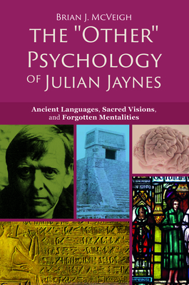 The 'Other' Psychology of Julian Jaynes: Ancient Languages, Sacred Visions, and Forgotten Mentalities - Brian J. Mcveigh