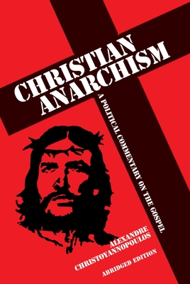 Christian Anarchism: A Political Commentary on the Gospel: Abridged Edition - Alexandre Christoyannopoulos