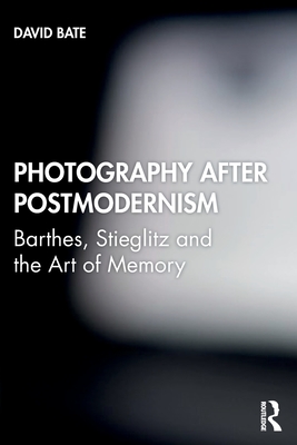 Photography After Postmodernism: Barthes, Stieglitz and the Art of Memory - David Bate