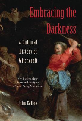 Embracing the Darkness: A Cultural History of Witchcraft - John Callow