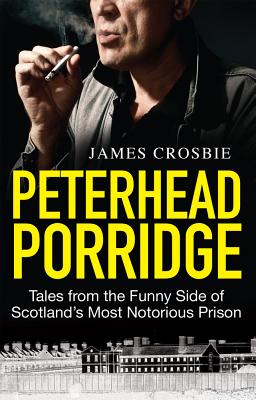 Peterhead Porridge: Tales from the Funny Side of Scotland's Most Notorious Prison - James Crosbie