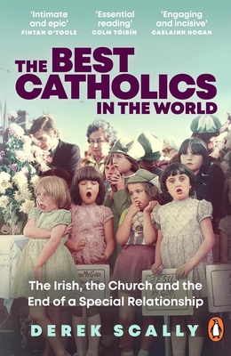 The Best Catholics in the World: The Irish, the Church and the End of a Special Relationship - Derek Scally