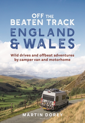 Off the Beaten Track: England and Wales: Wild Drives and Offbeat Adventures by Camper Van and Motorhome - Martin Dorey