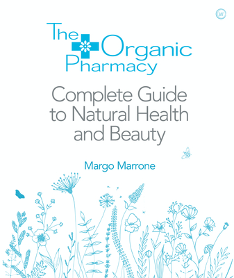 The Organic Pharmacy Complete Guide to Natural Health and Beauty - Margo Marrone