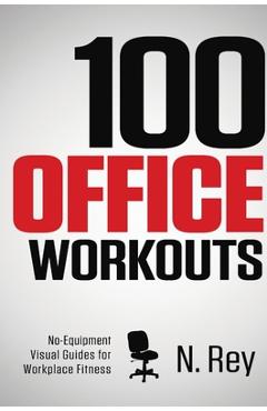 Coperta cărții '100 Office Workouts: No Equipment, No-Sweat, Fitness Mini-Routines You Can Do At Work. - N. Rey'