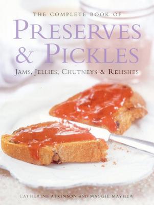 The Complete Book of Preserves & Pickles: Jams, Jellies, Chutneys & Relishes - Catherine Atkinson