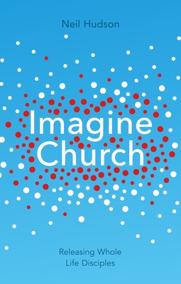 Imagine Church: Releasing Dynamic Everyday Disciples - Neil Hudson