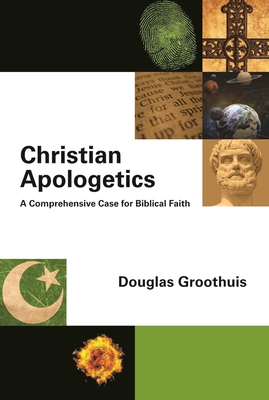 Christian Apologetics: A Comprehensive Case for Biblical Faith - D. R. Groothuis