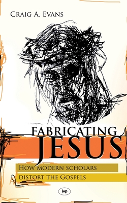 Fabricating Jesus: How Modern Scholars Distort The Gospels - Craig Evans