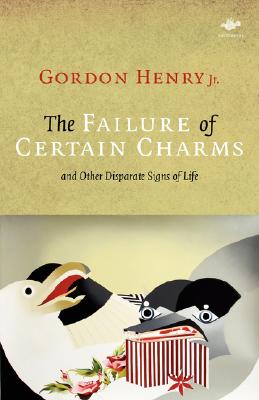 The Failure of Certain Charms: And Other Disparate Signs of Life - Gordon Henry