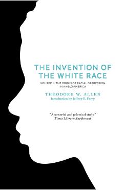 The Invention of the White Race, Volume 2: The Origin of Racial Oppression in Anglo-America - Theodore W. Allen