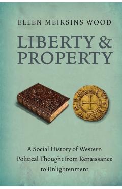Liberty and Property: A Social History of Western Political Thought from the Renaissance to Enlightenment - Ellen Meiksins Wood