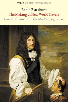 The Making of New World Slavery: From the Baroque to the Modern, 1492-1800 - Robin Blackburn