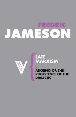 Late Marxism: Adorno, Or, The Persistence of the Dialectic - Fredric Jameson