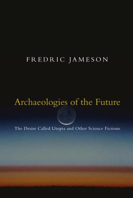 Archaeologies of the Future: The Desire Called Utopia and Other Science Fictions - Fredric Jameson
