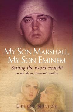 My Son Marshall, My Son Eminem: Setting the Record Straight on My Life as Eminem's Mother. Debbie Nelson with Annette Witheridge - Debbie Nelson