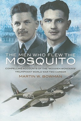 Men Who Flew the Mosquito: Compelling Account of the 'Wooden Wonders' Triumphant Ww2 Career - Martin W. Bowman