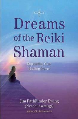 Dreams of the Reiki Shaman: Expanding Your Healing Power - Jim Pathfinder Ewing