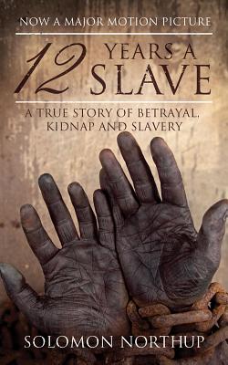 12 Years a Slave: A True Story of Betrayal, Kidnap and Slavery - Solomon Northup