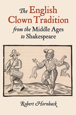 The English Clown Tradition from the Middle Ages to Shakespeare - Robert Hornback