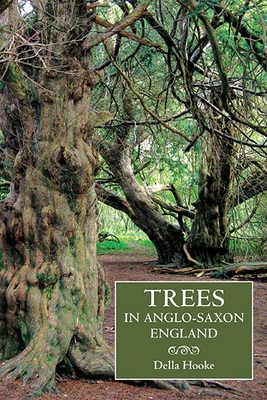 Trees in Anglo-Saxon England: Literature, Lore and Landscape - Della Hooke