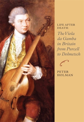 Life After Death: The Viola Da Gamba in Britain from Purcell to Dolmetsch - Peter Holman