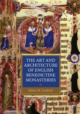 The Art and Architecture of English Benedictine Monasteries - Julian Luxford