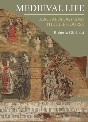 Medieval Life: Archaeology and the Life Course - Roberta Gilchrist