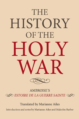 The History of the Holy War: Ambroise's Estoire de la Guerre Sainte - Marianne Ailes